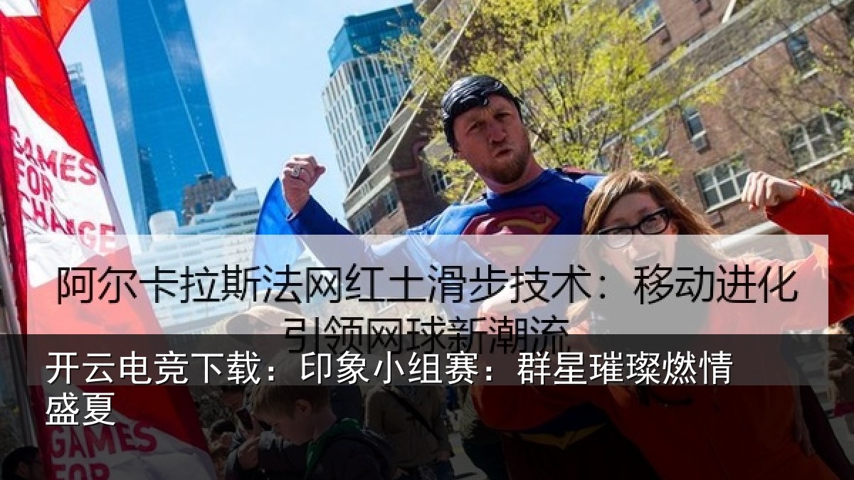 开云电竞下载：印象小组赛：群星璀璨燃情盛夏