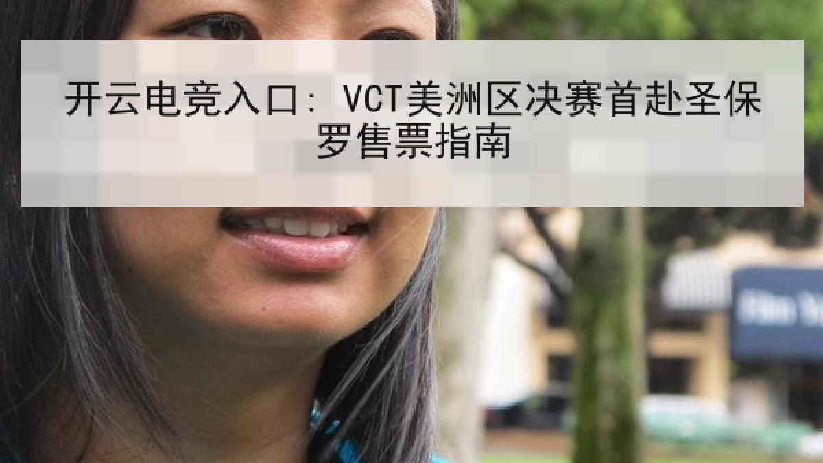 开云电竞入口: VCT美洲区决赛首赴圣保罗售票指南 开云电竞入口: VCT美洲区决赛首赴圣保罗售票指南