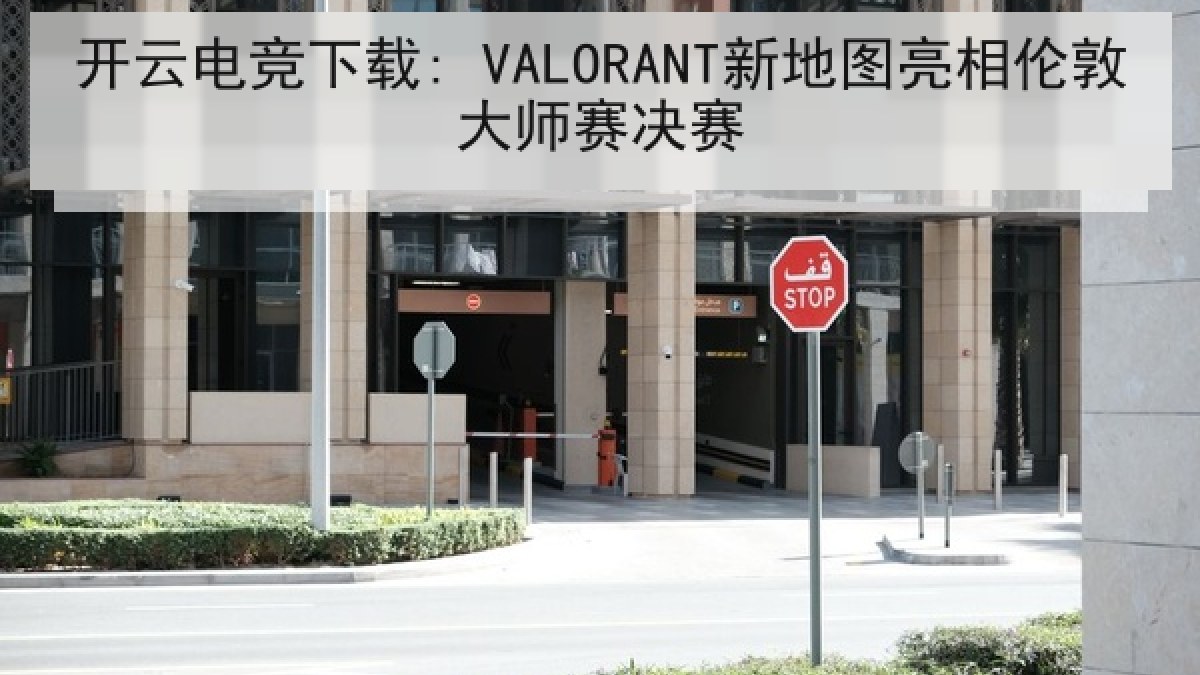 开云电竞下载: VALORANT新地图亮相伦敦大师赛决赛