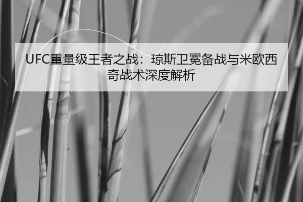 UFC重量级王者之战：琼斯卫冕备战与米欧西奇战术深度解析