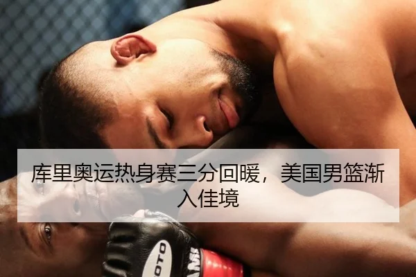 库里奥运热身赛三分回暖，美国男篮渐入佳境