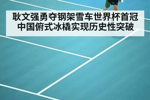 耿文强勇夺钢架雪车世界杯首冠 中国俯式冰橇实现历史性突破