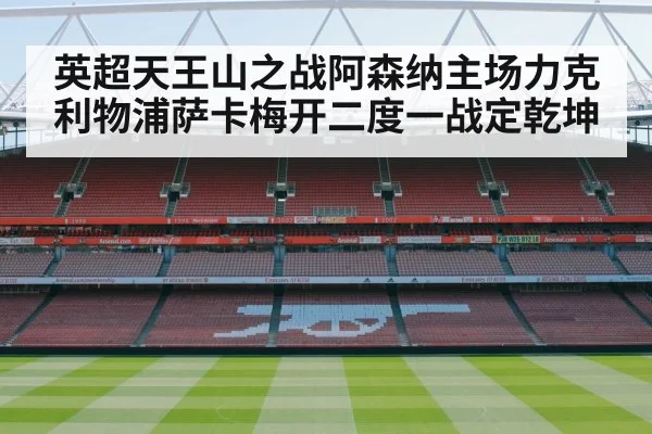 英超天王山之战阿森纳主场力克利物浦萨卡梅开二度一战定乾坤