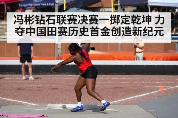 冯彬钻石联赛决赛一掷定乾坤 力夺中国田赛历史首金创造新纪元